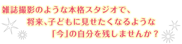 将来子どもに見せたくなるような「今」の自分を残しませんか？